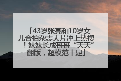 43岁张亮和10岁女儿合拍杂志大片冲上热搜！妹妹长成哥哥“天天”翻版，超模范十足